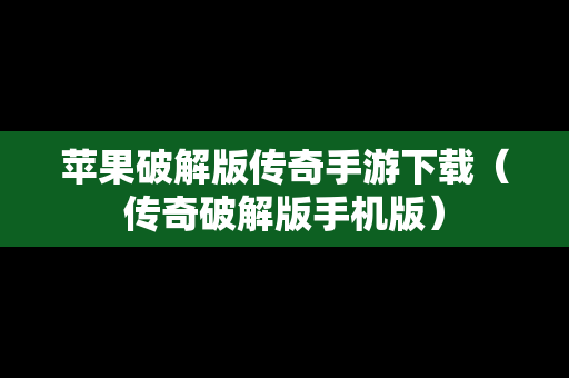 苹果破解版传奇手游下载（传奇破解版手机版）