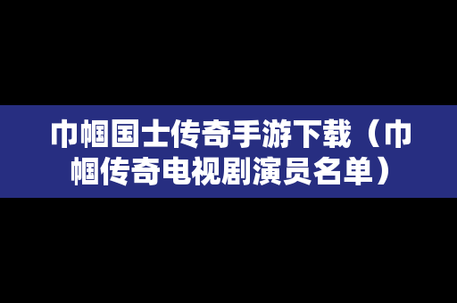 巾帼国士传奇手游下载（巾帼传奇电视剧演员名单）