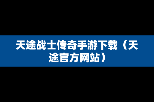 天途战士传奇手游下载（天途官方网站）