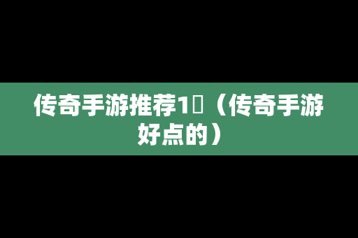 传奇手游推荐1亽（传奇手游好点的）