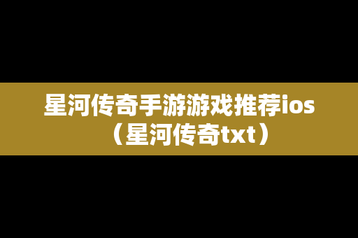 星河传奇手游游戏推荐ios（星河传奇txt）