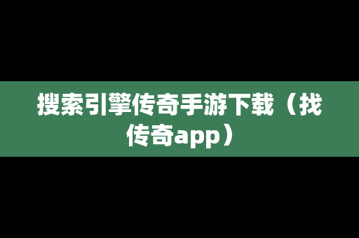 搜索引擎传奇手游下载（找传奇app）