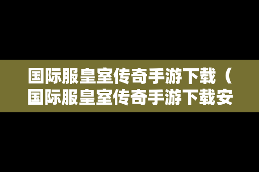 国际服皇室传奇手游下载（国际服皇室传奇手游下载安装）
