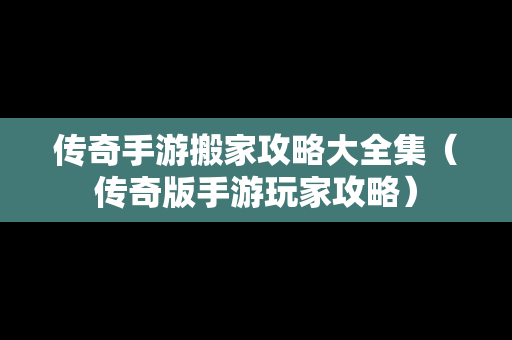 传奇手游搬家攻略大全集（传奇版手游玩家攻略）