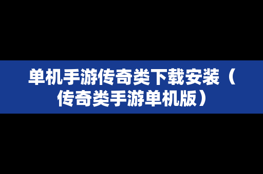 单机手游传奇类下载安装（传奇类手游单机版）