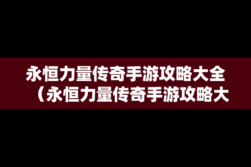 永恒力量传奇手游攻略大全（永恒力量传奇手游攻略大全图文）