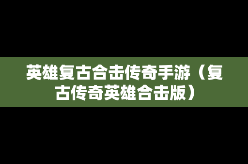 英雄复古合击传奇手游（复古传奇英雄合击版）