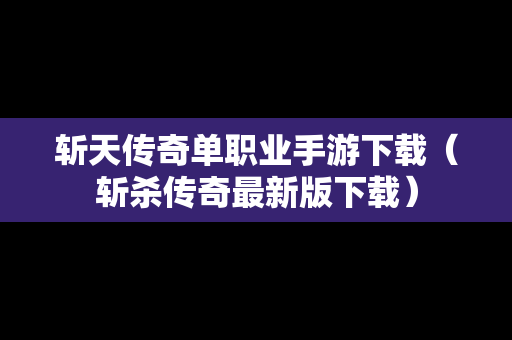 斩天传奇单职业手游下载（斩杀传奇最新版下载）