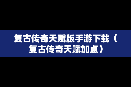 复古传奇天赋版手游下载（复古传奇天赋加点）