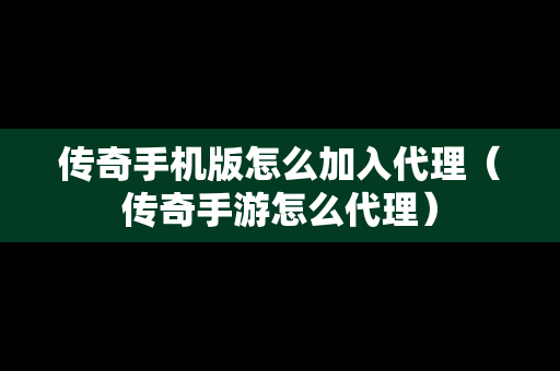 传奇手机版怎么加入代理（传奇手游怎么代理）