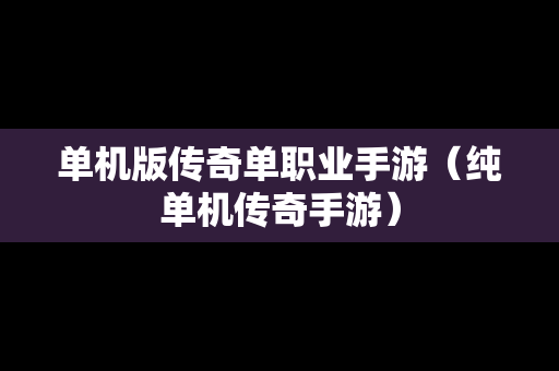 单机版传奇单职业手游（纯单机传奇手游）