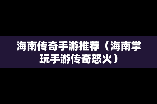 海南传奇手游推荐（海南掌玩手游传奇怒火）