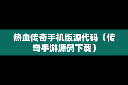 热血传奇手机版源代码（传奇手游源码下载）