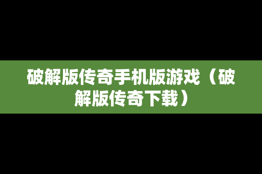 破解版传奇手机版游戏（破解版传奇下载）