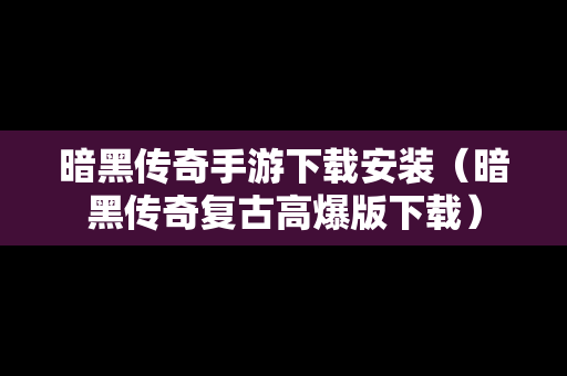 暗黑传奇手游下载安装（暗黑传奇复古高爆版下载）