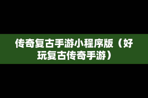 传奇复古手游小程序版（好玩复古传奇手游）