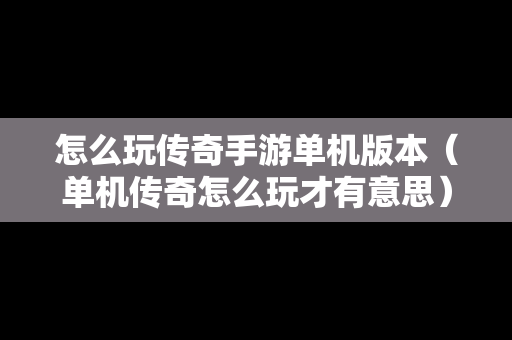 怎么玩传奇手游单机版本（单机传奇怎么玩才有意思）