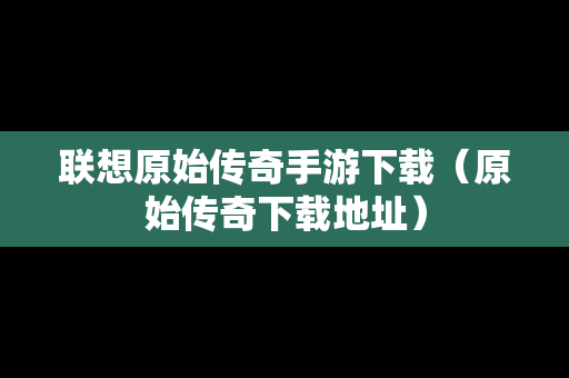 联想原始传奇手游下载（原始传奇下载地址）