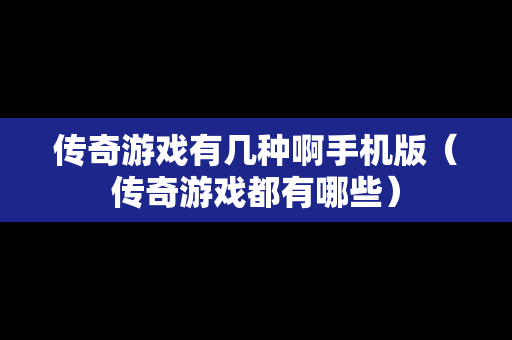 传奇游戏有几种啊手机版（传奇游戏都有哪些）