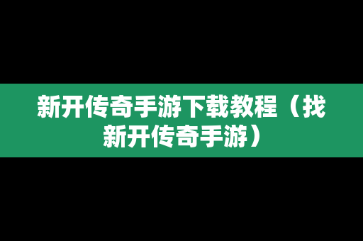 新开传奇手游下载教程（找新开传奇手游）