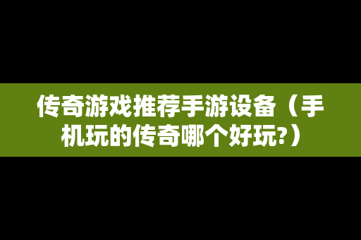 传奇游戏推荐手游设备（手机玩的传奇哪个好玩?）