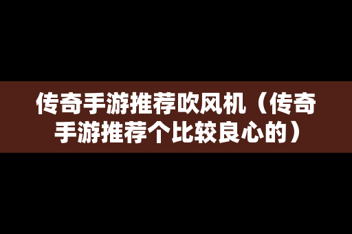 传奇手游推荐吹风机（传奇手游推荐个比较良心的）