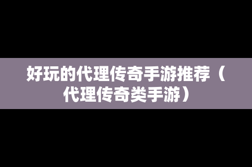 好玩的代理传奇手游推荐（代理传奇类手游）