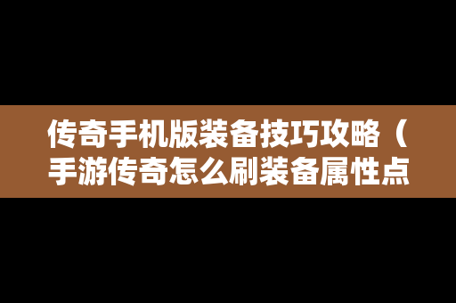 传奇手机版装备技巧攻略（手游传奇怎么刷装备属性点）