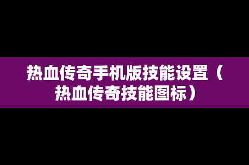 热血传奇手机版技能设置（热血传奇技能图标）