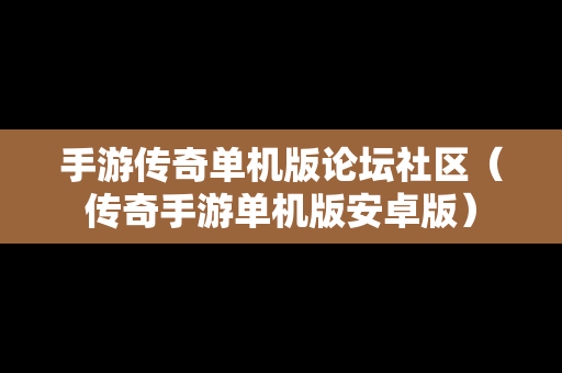 手游传奇单机版论坛社区（传奇手游单机版安卓版）