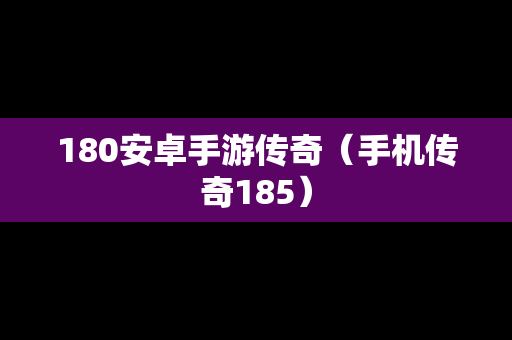 180安卓手游传奇（手机传奇185）