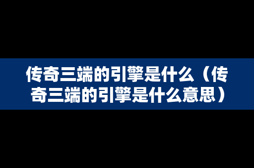 传奇三端的引擎是什么（传奇三端的引擎是什么意思）