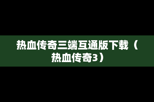 热血传奇三端互通版下载（热血传奇3）
