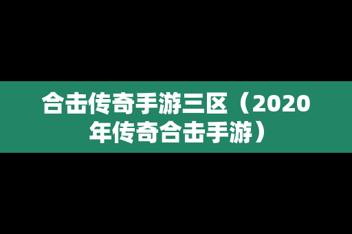 合击传奇手游三区（2020年传奇合击手游）