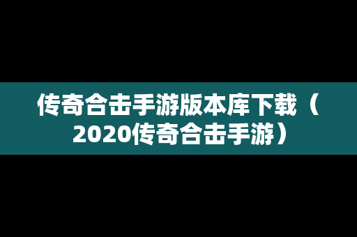 传奇合击手游版本库下载（2020传奇合击手游）