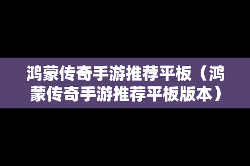 鸿蒙传奇手游推荐平板（鸿蒙传奇手游推荐平板版本）