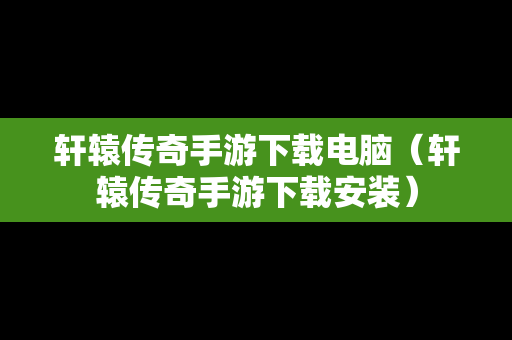 轩辕传奇手游下载电脑（轩辕传奇手游下载安装）
