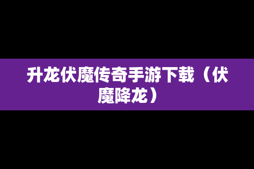 升龙伏魔传奇手游下载（伏魔降龙）