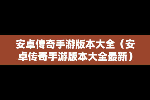安卓传奇手游版本大全（安卓传奇手游版本大全最新）