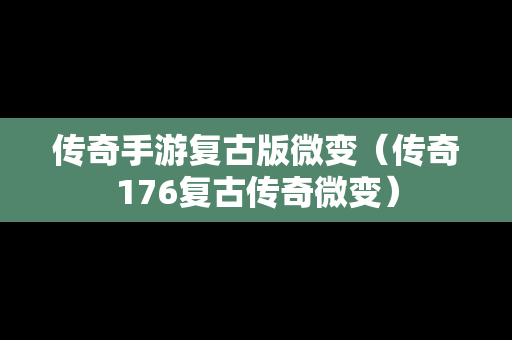传奇手游复古版微变（传奇176复古传奇微变）