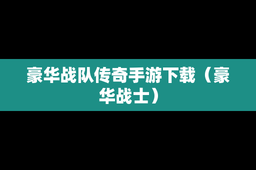 豪华战队传奇手游下载（豪华战士）