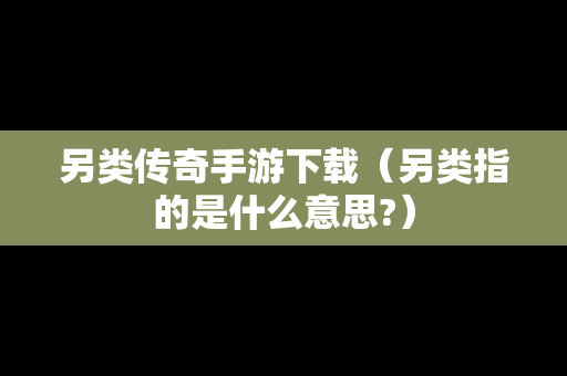 另类传奇手游下载（另类指的是什么意思?）