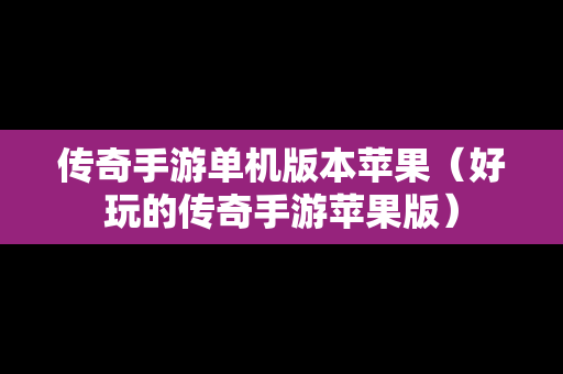 传奇手游单机版本苹果（好玩的传奇手游苹果版）
