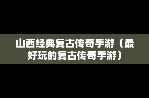 山西经典复古传奇手游（最好玩的复古传奇手游）