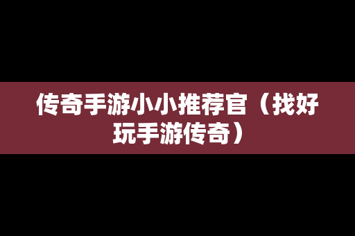 传奇手游小小推荐官（找好玩手游传奇）