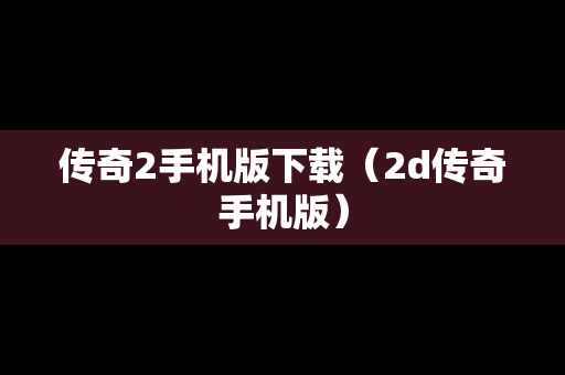 传奇2手机版下载（2d传奇手机版）
