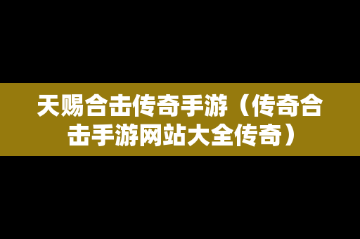天赐合击传奇手游（传奇合击手游网站大全传奇）