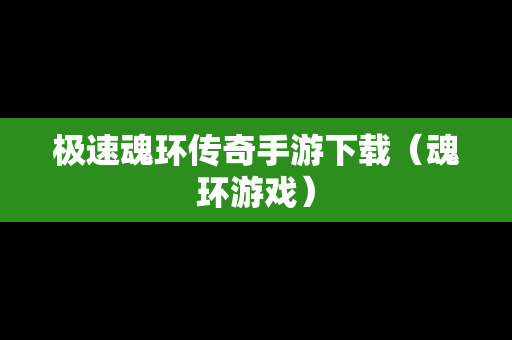 极速魂环传奇手游下载（魂环游戏）