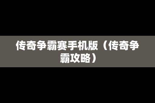 传奇争霸赛手机版（传奇争霸攻略）