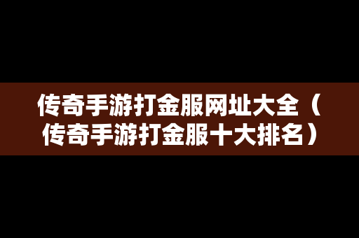 传奇手游打金服网址大全（传奇手游打金服十大排名）